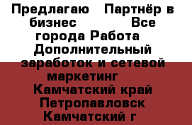 Предлагаю : Партнёр в бизнес         - Все города Работа » Дополнительный заработок и сетевой маркетинг   . Камчатский край,Петропавловск-Камчатский г.